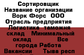 Сортировщик › Название организации ­ Ворк Форс, ООО › Отрасль предприятия ­ Логистика, таможня, склад › Минимальный оклад ­ 35 000 - Все города Работа » Вакансии   . Тыва респ.,Ак-Довурак г.